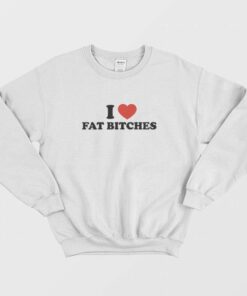 I Love Fat Bitches Sweatshirt 2