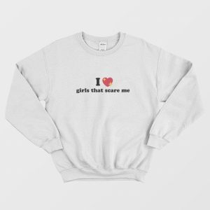 I Love Girls That Scare Me Sweatshirt