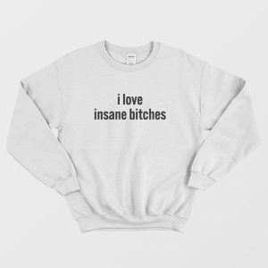 I Love Insane Bitches Sweatshirt