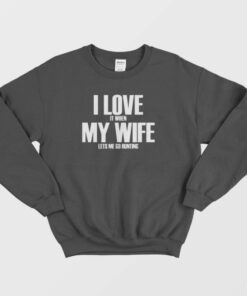 I Love It When My Wife Lets Me Go Hunting Sweatshirt 1
