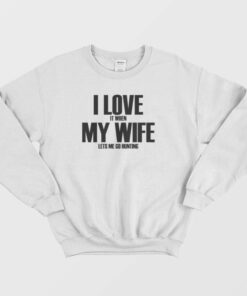 I Love It When My Wife Lets Me Go Hunting Sweatshirt 1 I Love It When My Wife Lets Me Go Hunting Sweatshirt 2