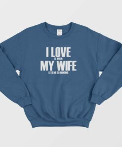 I Love It When My Wife Lets Me Go Hunting Sweatshirt 2 I Love It When My Wife Lets Me Go Hunting Sweatshirt 3