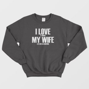 I Love It When My Wife Lets Me Go Hunting Sweatshirt 4