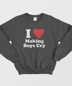 I Love Making Boys Cry Sweatshirt 1