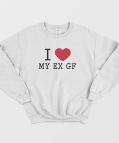I Love My Ex Gf Sweatshirt 1 I Love My Ex Gf Sweatshirt 2