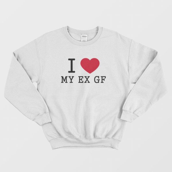 I Love My Ex Gf Sweatshirt