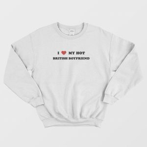 I  Love My Hot British Boyfriend Sweatshirt