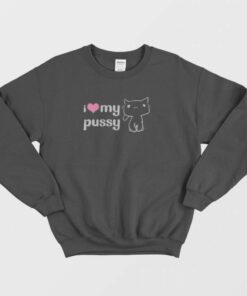 I Love My Pussy Sweatshirt 1