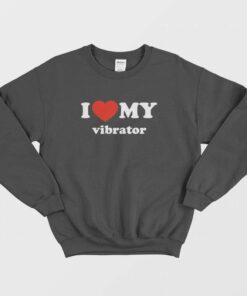 I Love My Vibrator Sweatshirt 1