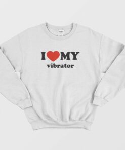 I Love My Vibrator Sweatshirt 1 I Love My Vibrator Sweatshirt 2