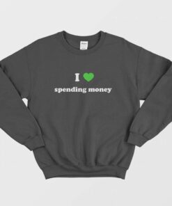 I Love Spending Money Sweatshirt 1