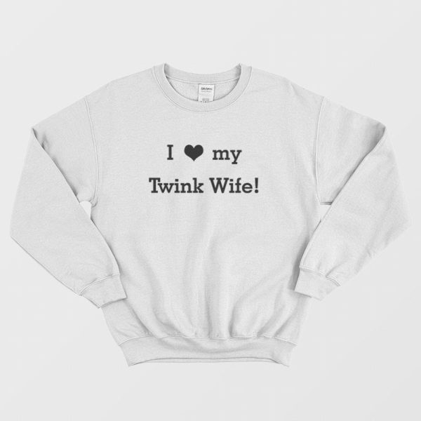 I Love my Twink Wife Sweatshirt