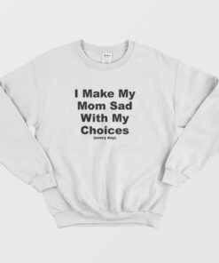I Make My Mom Sad With My Choices Every Day Sweatshirt 2