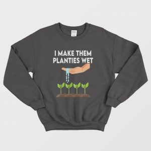 I Make Them Planties Wet Sweatshirt