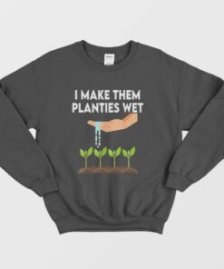 I Make Them Planties Wet Sweatshirt 2