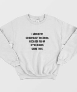 I Need New Conspiracy Theories Because All Of My Old Ones Came True Sweatshirt 2