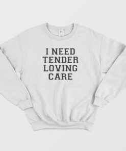 I Need Tender Loving Care Sweatshirt 1 I Need Tender Loving Care Sweatshirt 2