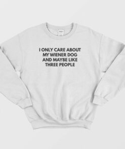 I Only Care About My Wiener Dog and Maybe Like Three People Sweatshirt 1 I Only Care About My Wiener Dog and Maybe Like Three People Sweatshirt 2