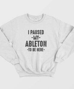 I Paused My Ableton To Be Here Sweatshirt 1 I Paused My Ableton To Be Here Sweatshirt 2