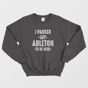 I Paused My Ableton To Be Here Sweatshirt 3