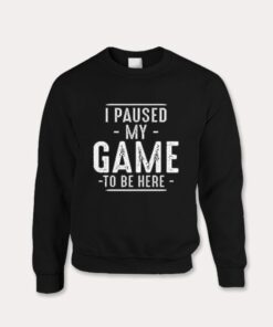 I Paused My Game Funny Gaming Quotes Sweatshirt 1