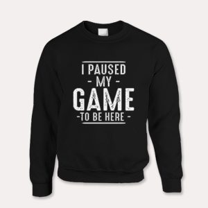 I Paused My Game Funny Gaming Quotes  Sweatshirt