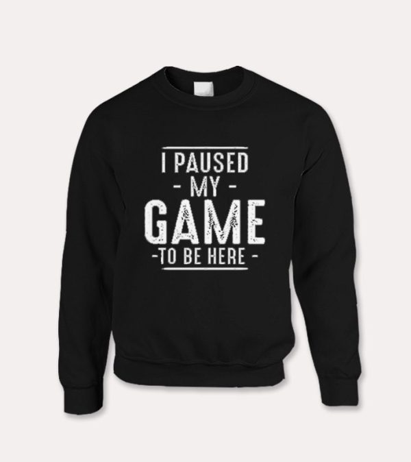 I Paused My Game Funny Gaming Quotes  Sweatshirt