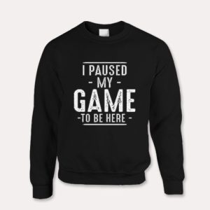 I Paused My Game Funny Gaming Quotes  Sweatshirt