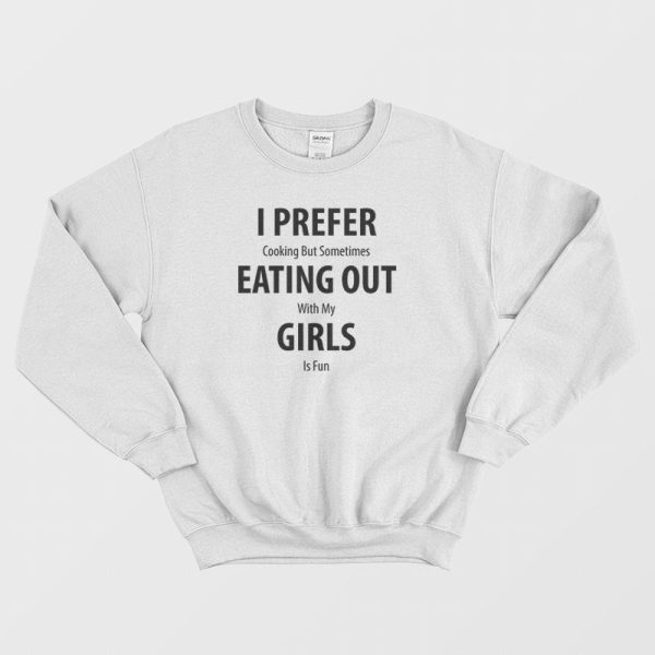 I Prefer Cooking But Sometimes Eating Out With My Girls Is Fun Sweatshirt