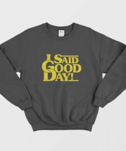 I Said Good Day Sweatshirt 1