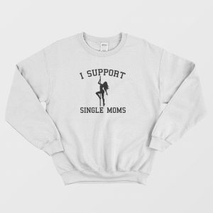 I Support Single Moms Sweatshirt