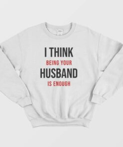 I Think Being Your Husband Is Enough Sweatshirt 2