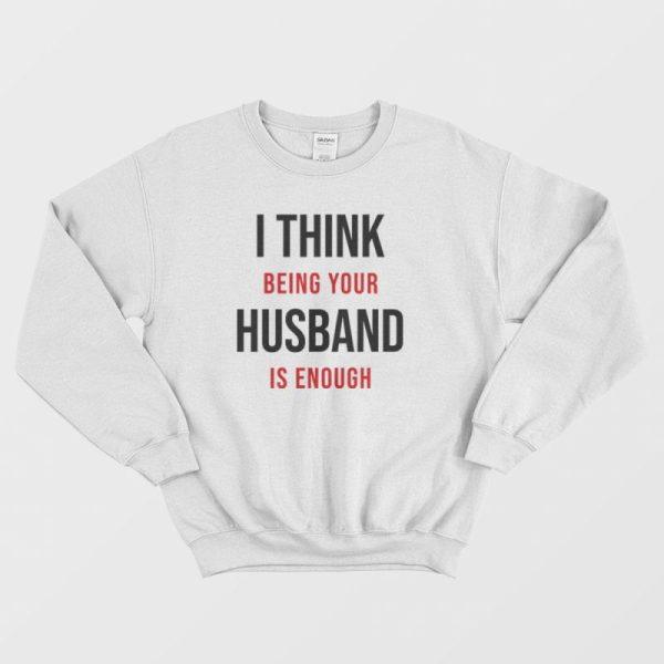 I Think Being Your Husband Is Enough Sweatshirt