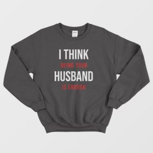 I Think Being Your Husband Is Enough Sweatshirt 3