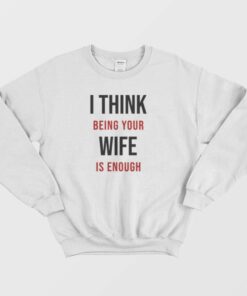 I Think Being Your Wife Is Enough Sweatshirt 2