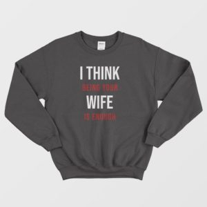 I Think Being Your Wife Is Enough Sweatshirt 3