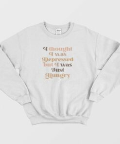 I Thought I Was Depressed But I Was Just Hungry Sweatshirt 1 I Thought I Was Depressed But I Was Just Hungry Sweatshirt 2