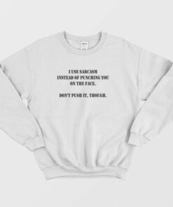 I Use Sarcasm Instead Of Punching You On The Face Dont Push It Though Sweatshirt 2