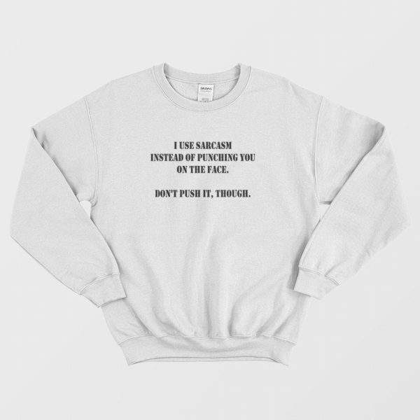 I Use Sarcasm Instead Of Punching You On The Face Don’t Push It Though Sweatshirt