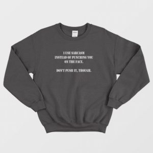 I Use Sarcasm Instead Of Punching You On The Face Dont Push It Though Sweatshirt 3