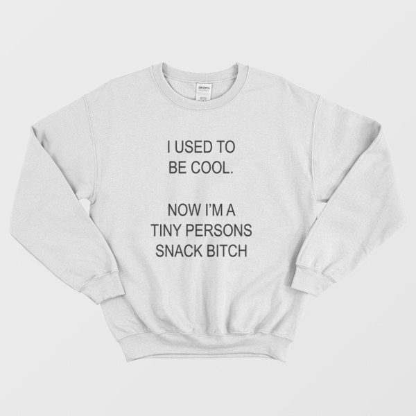 I Used To Be Cool No I’m A Tiny Persons Snack Bitch Sweatshirt