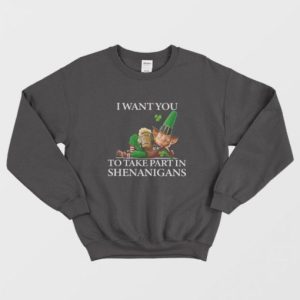 I Want You To Take Part In Shenanigans St Patrick’s Day Sweatshirt