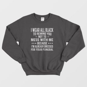 I Wear All Black To Remind You Not To Mess With Me Sweatshirt 3