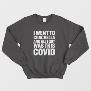 I Went To Coachella and All I Got Was This Covid Sweatshirt 3