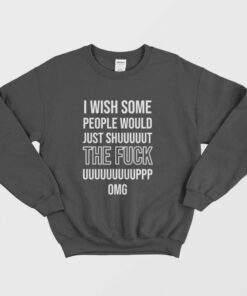 I Wish Some People Would Just Shut The Fuck Up Sweatshirt 1