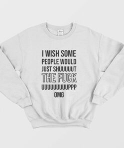 I Wish Some People Would Just Shut The Fuck Up Sweatshirt 2