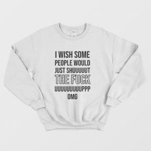 I Wish Some People Would Just Shut The Fuck Up Sweatshirt