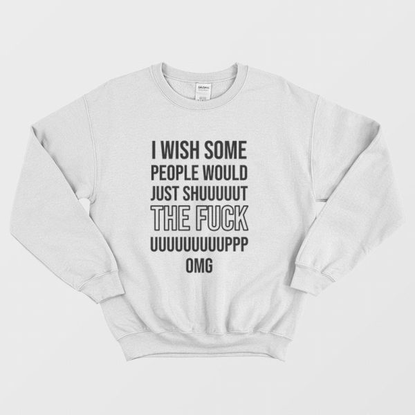 I Wish Some People Would Just Shut The Fuck Up Sweatshirt