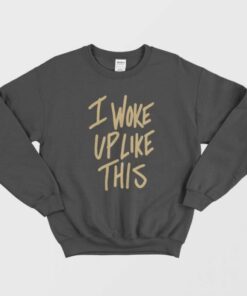 I Woke Up Like This Sweatshirt 1