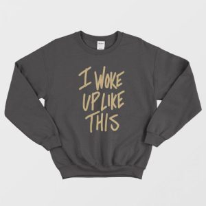 I Woke Up Like This Sweatshirt